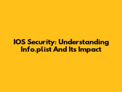 IOS Security: Understanding Info.plist And Its Impact