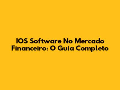 IOS Software No Mercado Financeiro: O Guia Completo
