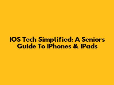 IOS Tech Simplified: A Senior's Guide To IPhones & IPads