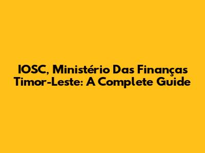 IOSC, Ministério Das Finanças Timor-Leste: A Complete Guide