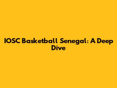 IOSC Basketball Senegal: A Deep Dive
