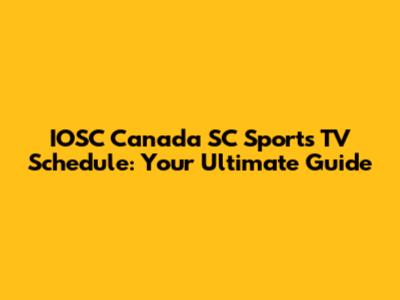 IOSC Canada SC Sports TV Schedule: Your Ultimate Guide