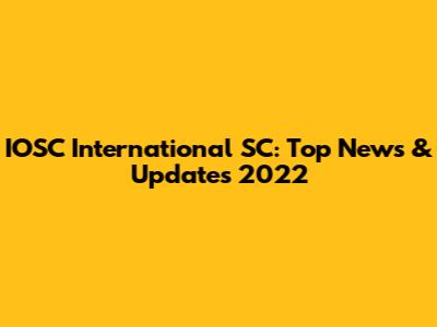IOSC International SC: Top News & Updates 2022