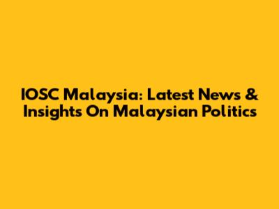 IOSC Malaysia: Latest News & Insights On Malaysian Politics