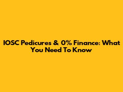 IOSC Pedicures & 0% Finance: What You Need To Know