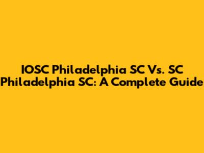 IOSC Philadelphia SC Vs. SC Philadelphia SC: A Complete Guide