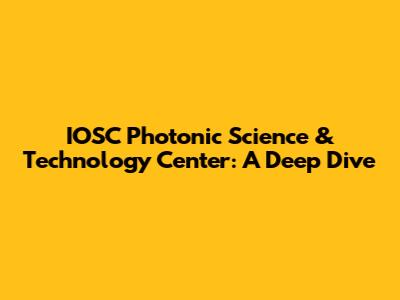 IOSC Photonic Science & Technology Center: A Deep Dive