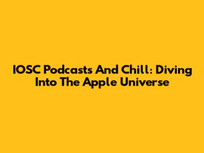 IOSC Podcasts And Chill: Diving Into The Apple Universe