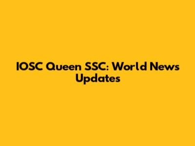 IOSC Queen SSC: World News Updates