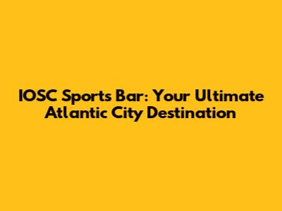 IOSC Sports Bar: Your Ultimate Atlantic City Destination