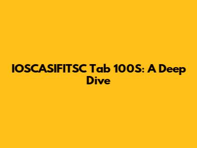 IOSCASIFITSC Tab 100S: A Deep Dive