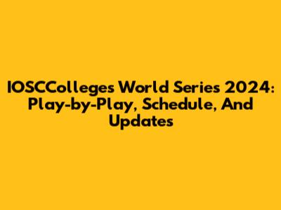 IOSCColleges World Series 2024: Play-by-Play, Schedule, And Updates