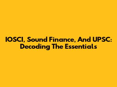 IOSCI, Sound Finance, And UPSC: Decoding The Essentials