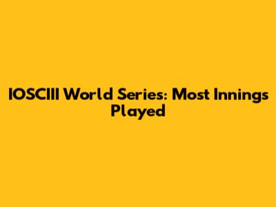 IOSCIII World Series: Most Innings Played