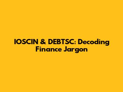 IOSCIN & DEBTSC: Decoding Finance Jargon