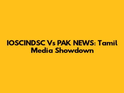 IOSCINDSC Vs PAK NEWS: Tamil Media Showdown