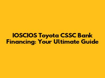 IOSCIOS Toyota CSSC Bank Financing: Your Ultimate Guide