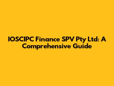 IOSCIPC Finance SPV Pty Ltd: A Comprehensive Guide