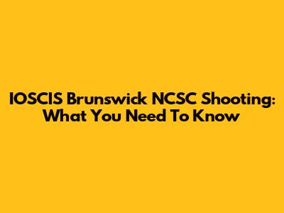 IOSCIS Brunswick NCSC Shooting: What You Need To Know