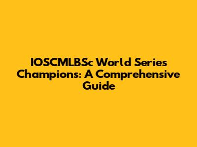 IOSCMLBSc World Series Champions: A Comprehensive Guide