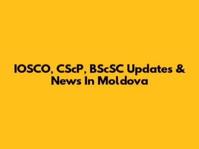 IOSCO, CScP, BScSC Updates & News In Moldova