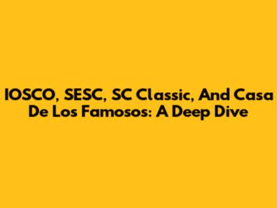 IOSCO, SESC, SC Classic, And Casa De Los Famosos: A Deep Dive