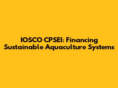 IOSCO CPSEI: Financing Sustainable Aquaculture Systems