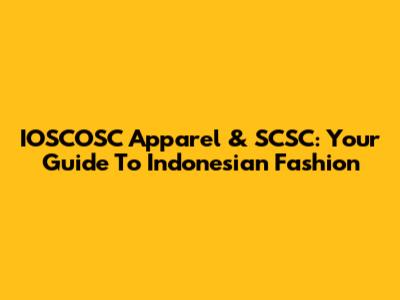 IOSCOSC Apparel & SCSC: Your Guide To Indonesian Fashion
