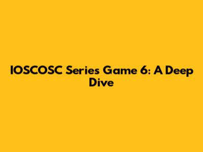 IOSCOSC Series Game 6: A Deep Dive