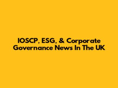 IOSCP, ESG, & Corporate Governance News In The UK