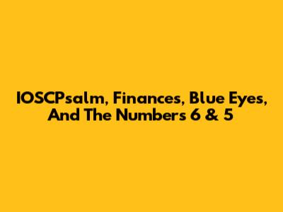 IOSCPsalm, Finances, Blue Eyes, And The Numbers 6 & 5