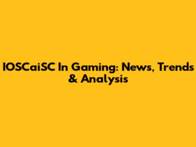 IOSCaiSC In Gaming: News, Trends & Analysis