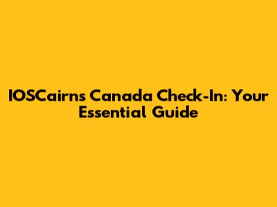 IOSCairns Canada Check-In: Your Essential Guide
