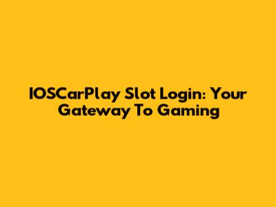 IOSCarPlay Slot Login: Your Gateway To Gaming