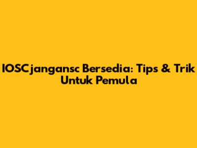 IOSCjangansc Bersedia: Tips & Trik Untuk Pemula