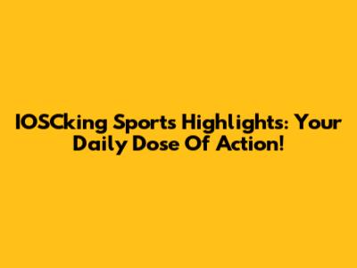 IOSCking Sports Highlights: Your Daily Dose Of Action!