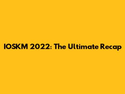 IOSKM 2022: The Ultimate Recap