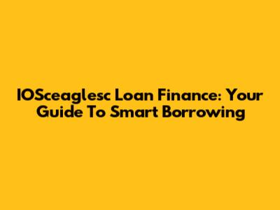 IOSceaglesc Loan Finance: Your Guide To Smart Borrowing