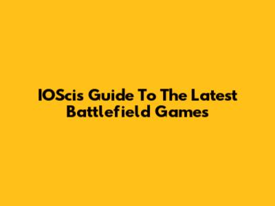 IOSci's Guide To The Latest Battlefield Games