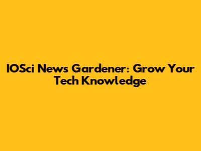 IOSci News Gardener: Grow Your Tech Knowledge