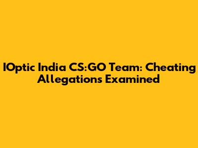 IOptic India CS:GO Team: Cheating Allegations Examined