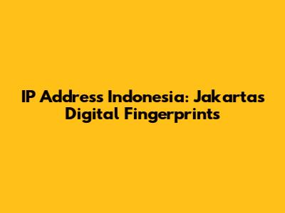 IP Address Indonesia: Jakarta's Digital Fingerprints