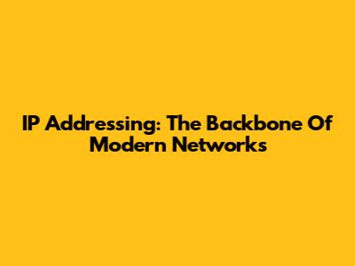 IP Addressing: The Backbone Of Modern Networks