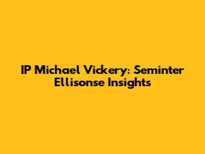 IP Michael Vickery: Seminter Ellisonse Insights