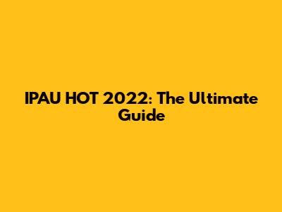 IPAU HOT 2022: The Ultimate Guide