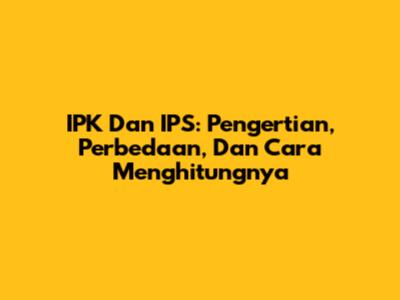 IPK Dan IPS: Pengertian, Perbedaan, Dan Cara Menghitungnya