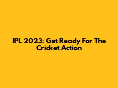 IPL 2023: Get Ready For The Cricket Action