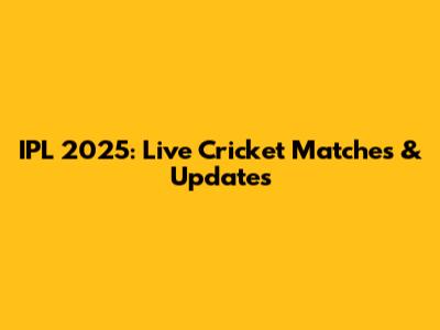 IPL 2025: Live Cricket Matches & Updates