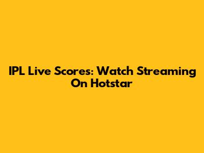 IPL Live Scores: Watch Streaming On Hotstar
