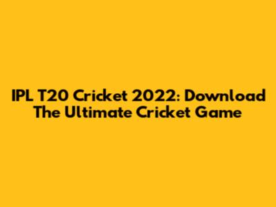 IPL T20 Cricket 2022: Download The Ultimate Cricket Game
